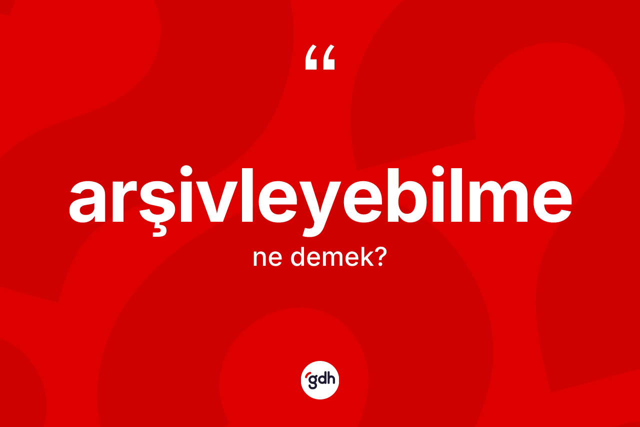Arşivleyebilme kelimesinin tanımı nedir?
