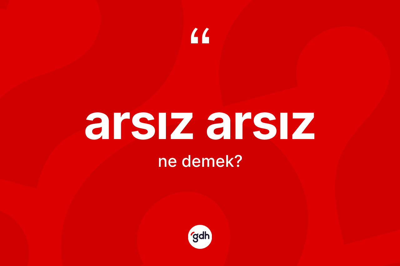 Arsız arsız kelimesinin anlamı nedir? Arsız arsızın TDK'ya göre anlamı nedir?