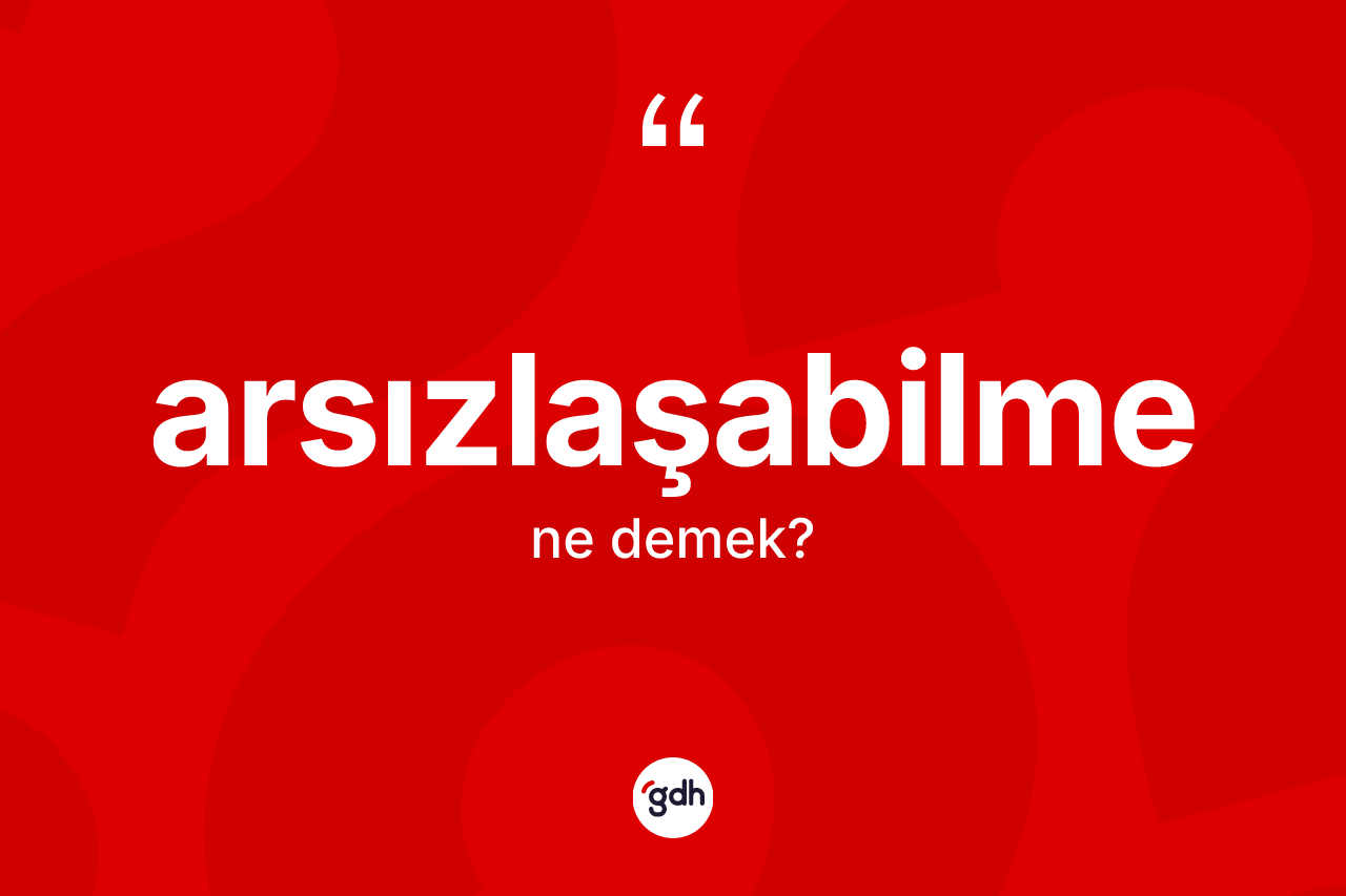 Arsızlaşabilme ne anlama gelir? Arsızlaşabilmenin TDK'ya göre anlamı nedir?