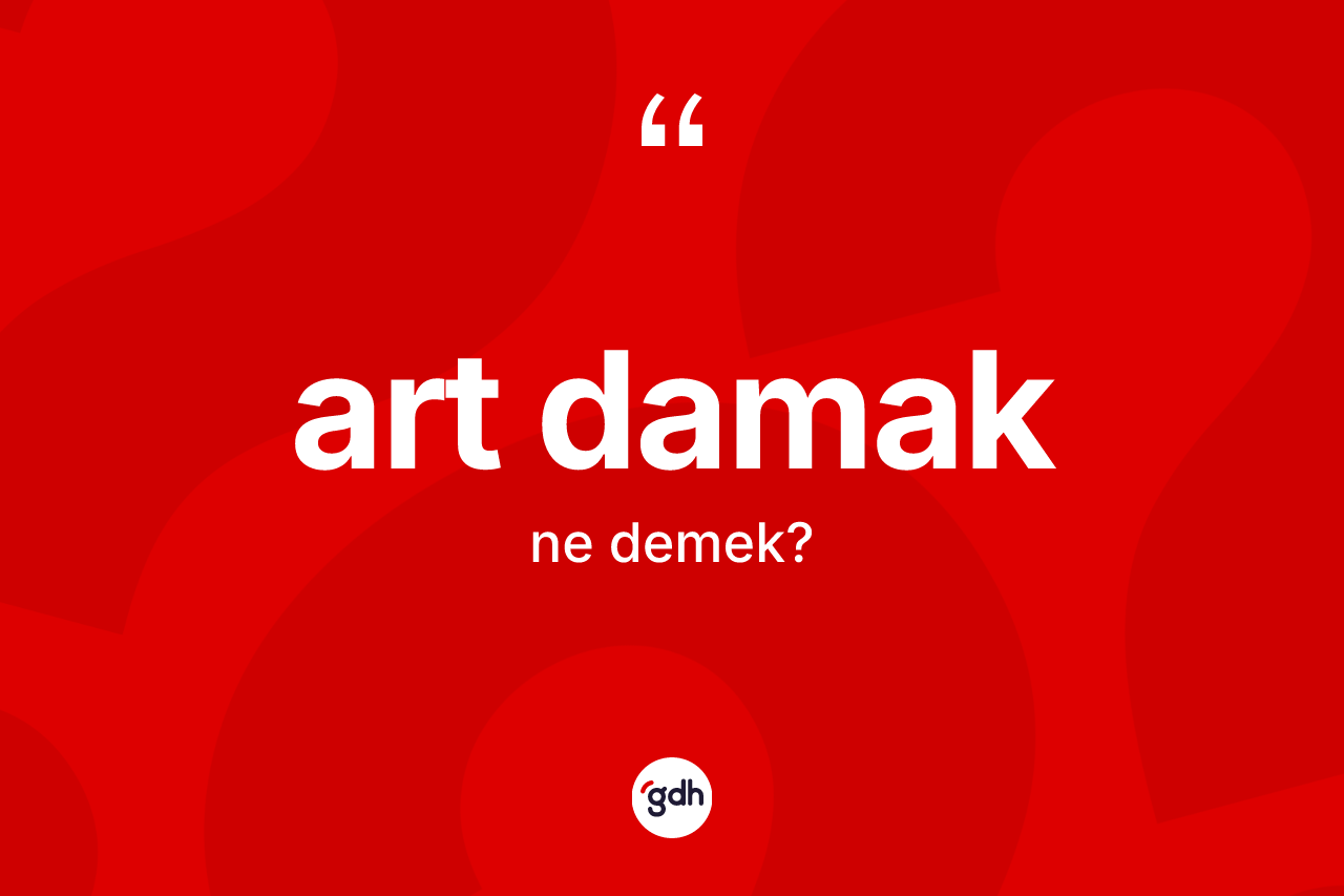 Art damak ne anlama gelir?