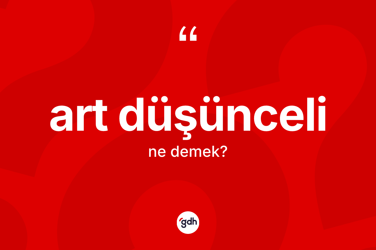 Art düşünceli kelimesinin anlamı nedir?
