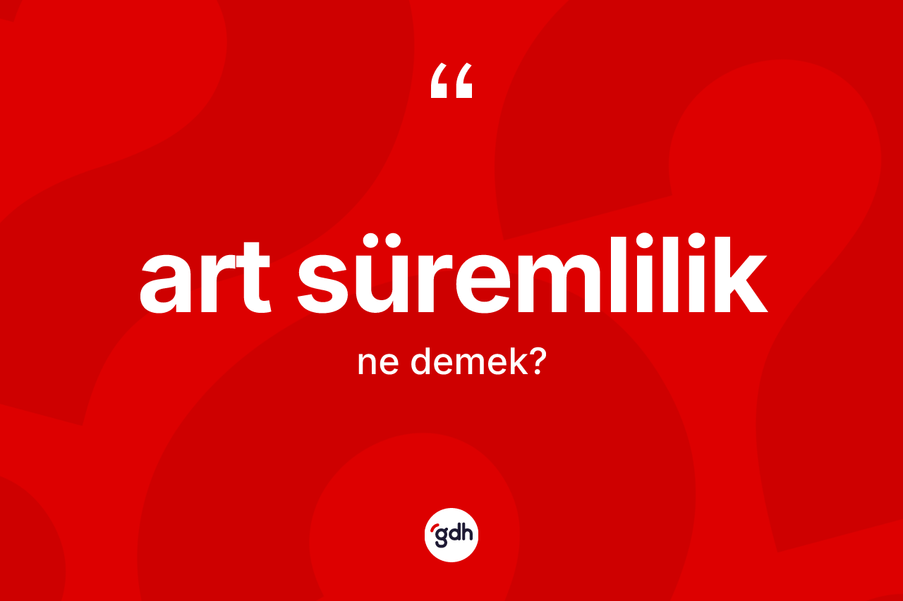 Art süremlilik nedir? Art süremliliğin TDK'ya göre anlamı nedir?