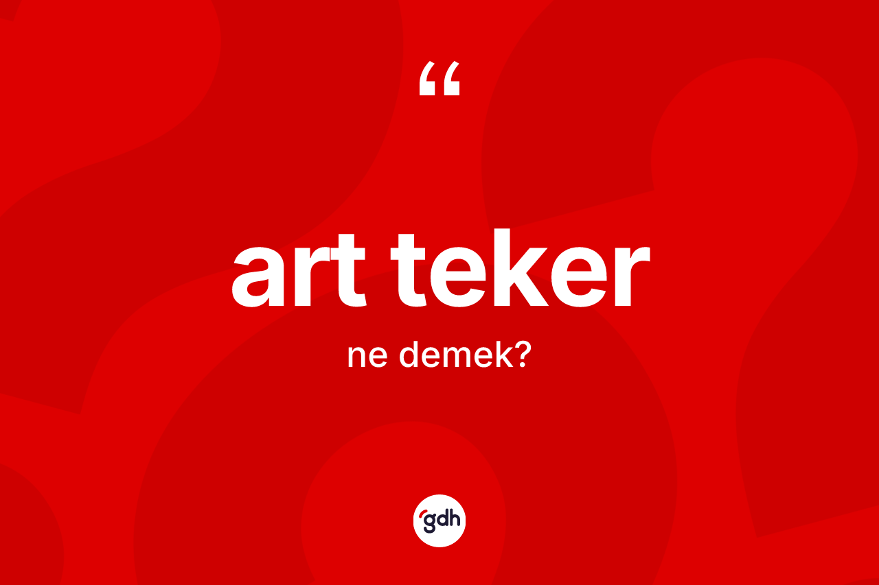 Art teker kelimesinin anlamı nedir? Art teker kelimesinin TDK anlamı nedir?