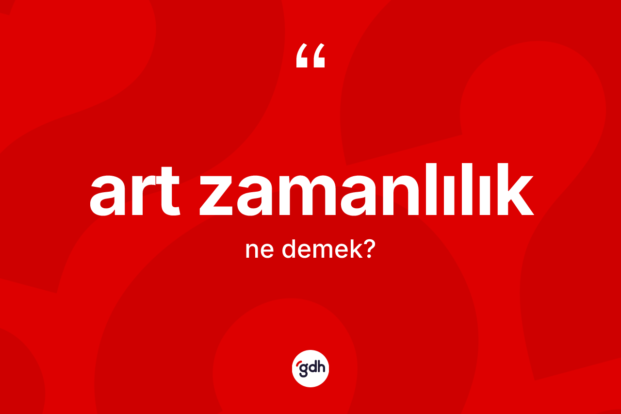 Art zamanlılık kelimesinin anlamı nedir? Art zamanlılığın TDK'ya göre anlamı nedir?