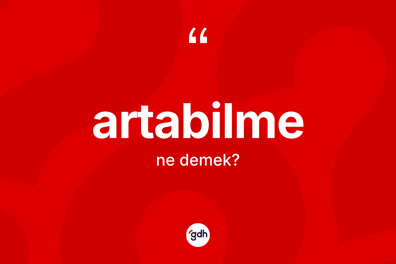 Artabilme ne anlama gelir? Artabilmenin sözlükteki anlamı nedir?