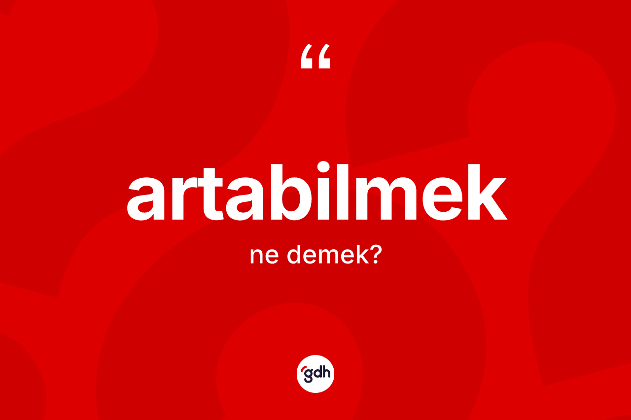 Artabilmek kelimesinin tanımı nedir? Artabilmeğin TDK'ya göre anlamı nedir?
