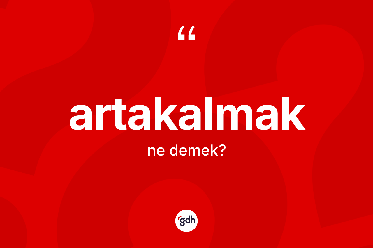 Artakalmak kelimesinin tanımı nedir? Artakalmağın TDK'ya göre anlamı nedir?