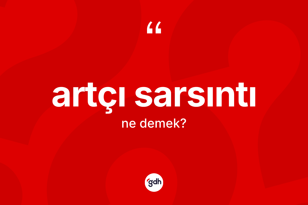 Artçı sarsıntı kelimesinin anlamı nedir? Artçı sarsıntının TDK'ya göre anlamı nedir?