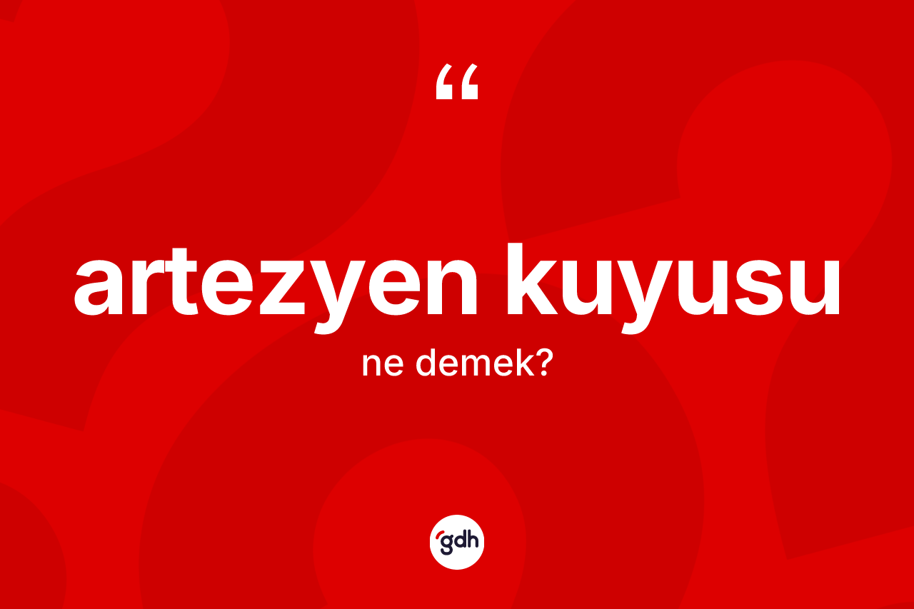 Artezyen kuyusu ne anlama gelir? Artezyen kuyusu kelimesinin TDK anlamı nedir?