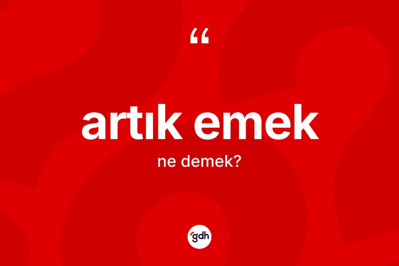 Artık emek kelimesinin tanımı nedir? Artık emeğin TDK'ya göre anlamı nedir?