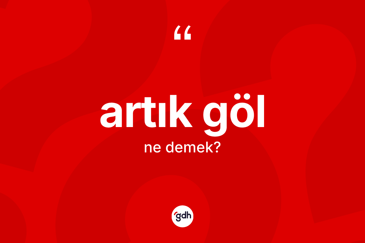 Artık göl kelimesinin anlamı nedir? Artık gölün TDK'ya göre anlamı nedir?