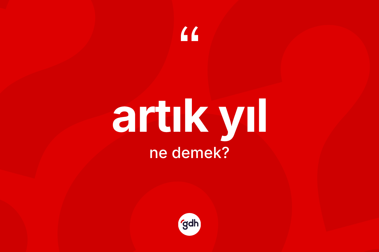 Artık yıl kelimesinin tanımı nedir? Artık yıl kelimesinin kaç farklı anlamı var?