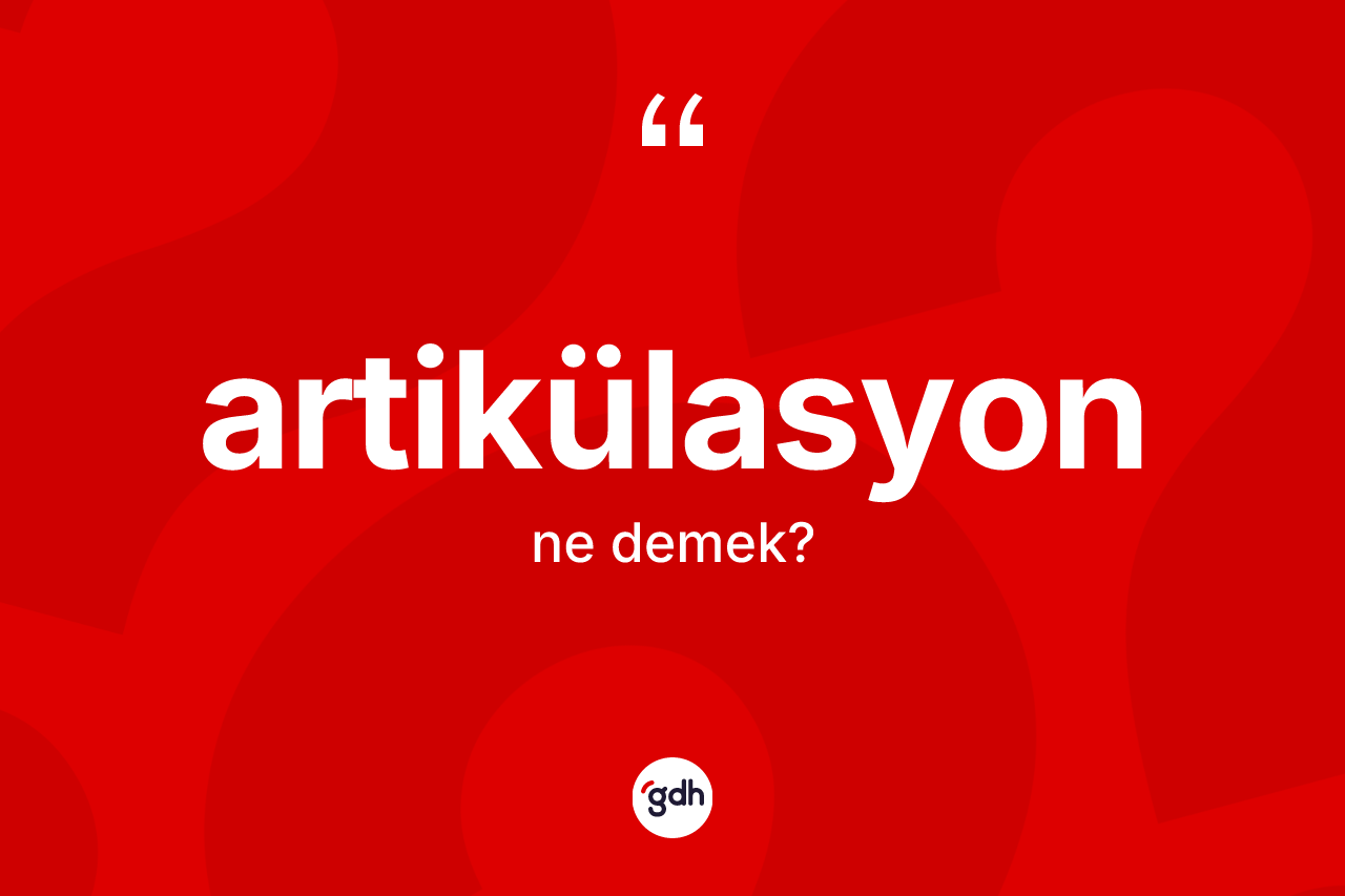 Artikülasyon kelimesinin anlamı nedir? Artikülasyonun TDK'ya göre anlamı nedir?