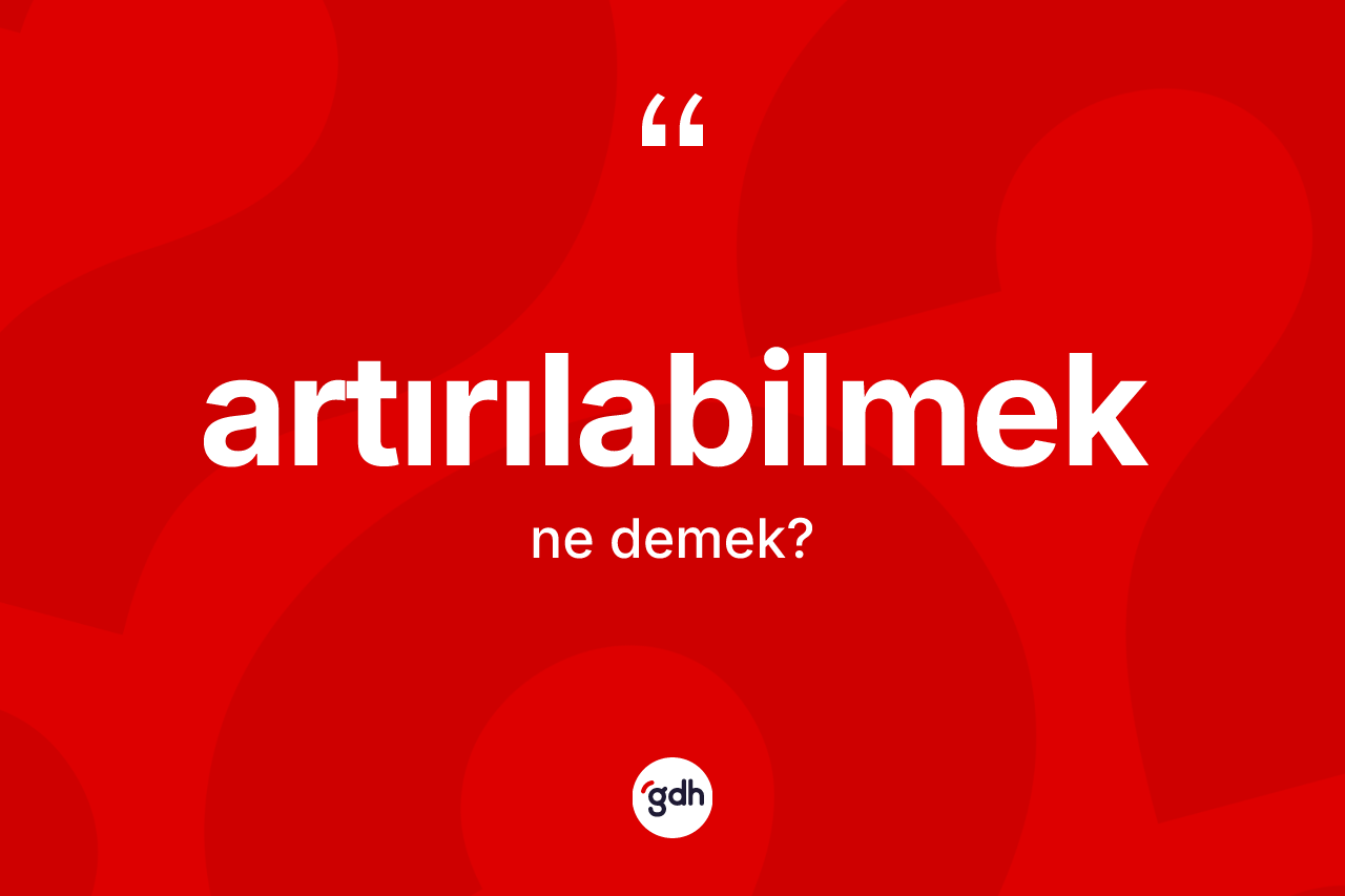 Artırılabilmek kelimesinin anlamı nedir? Artırılabilmeğin halk arasındaki kullanımı nasıldır?