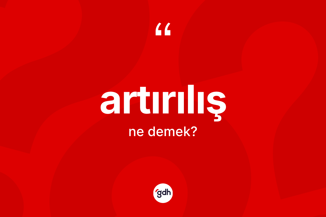 Artırılış kelimesi ne anlama gelir? Artırılışın TDK'ya göre anlamı nedir?