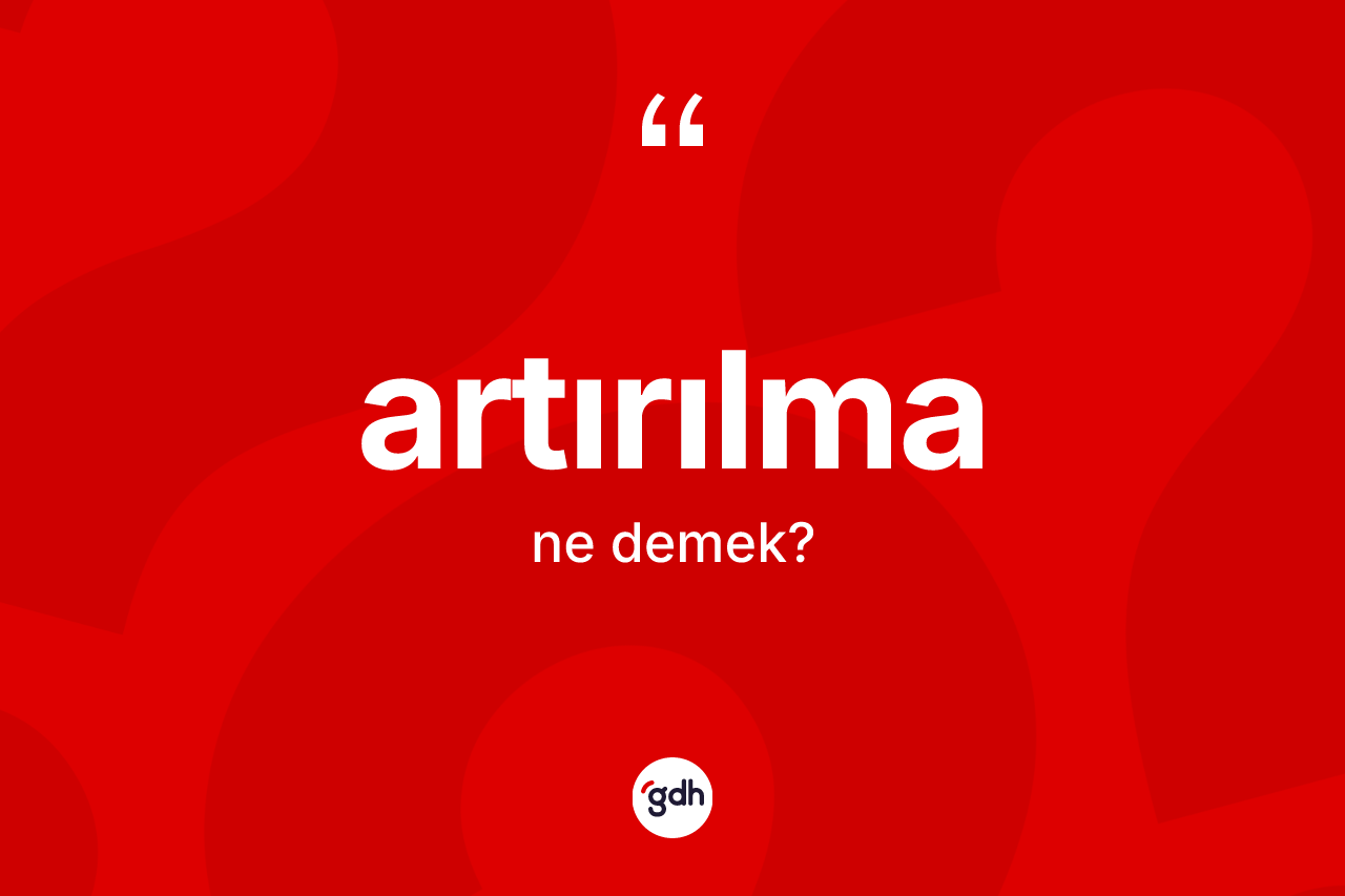 Artırılma kelimesinin anlamı nedir? Artırılma kelimesinin özellikleri nelerdir?