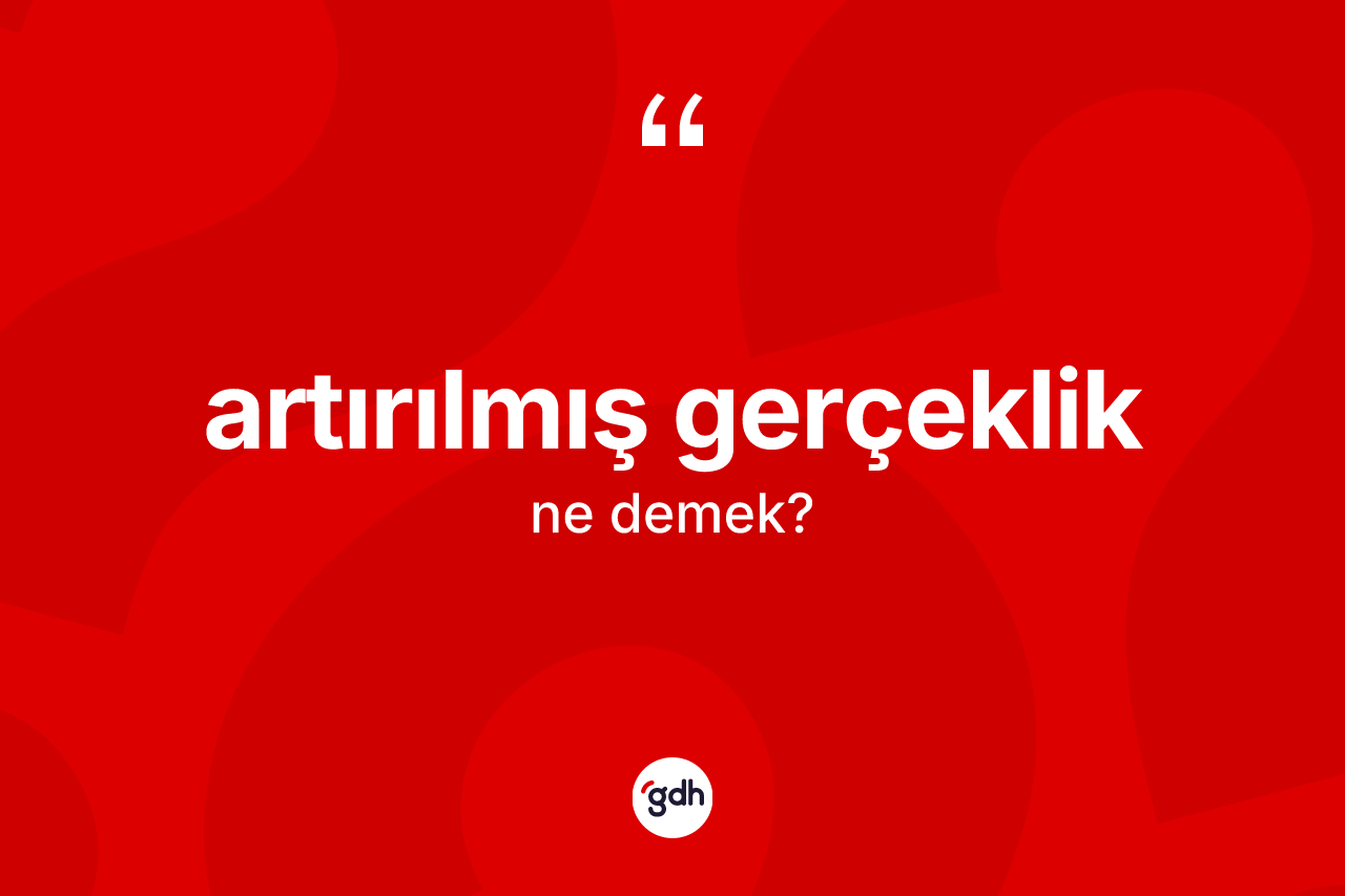 Artırılmış gerçeklik kelimesi ne anlama gelir? Artırılmış gerçekliğin sözlükteki anlamı nedir?