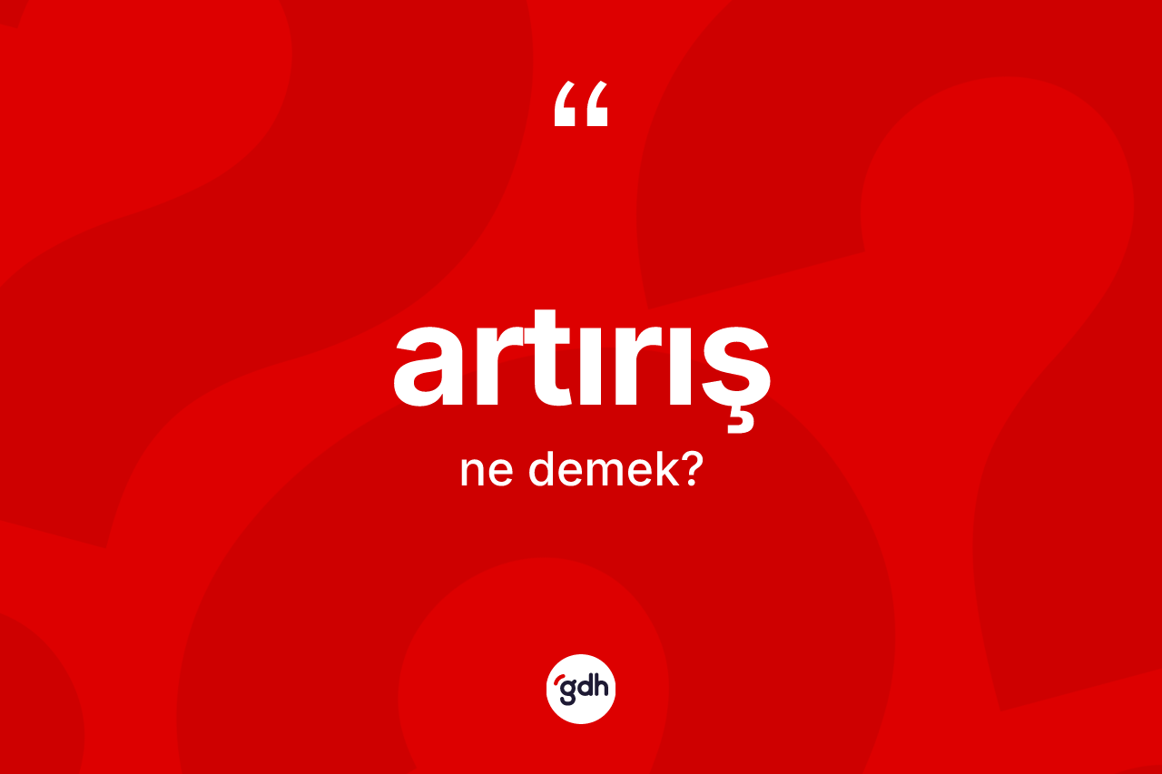 Artırış kelimesinin sözlükteki tanımı nedir? Artırışın kısaca tanımı nedir?