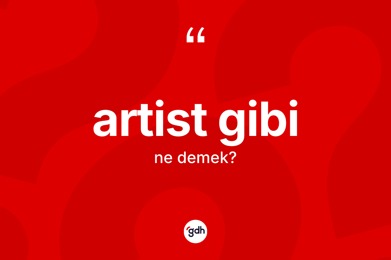 Artist gibi ifadesinin anlamı nedir?