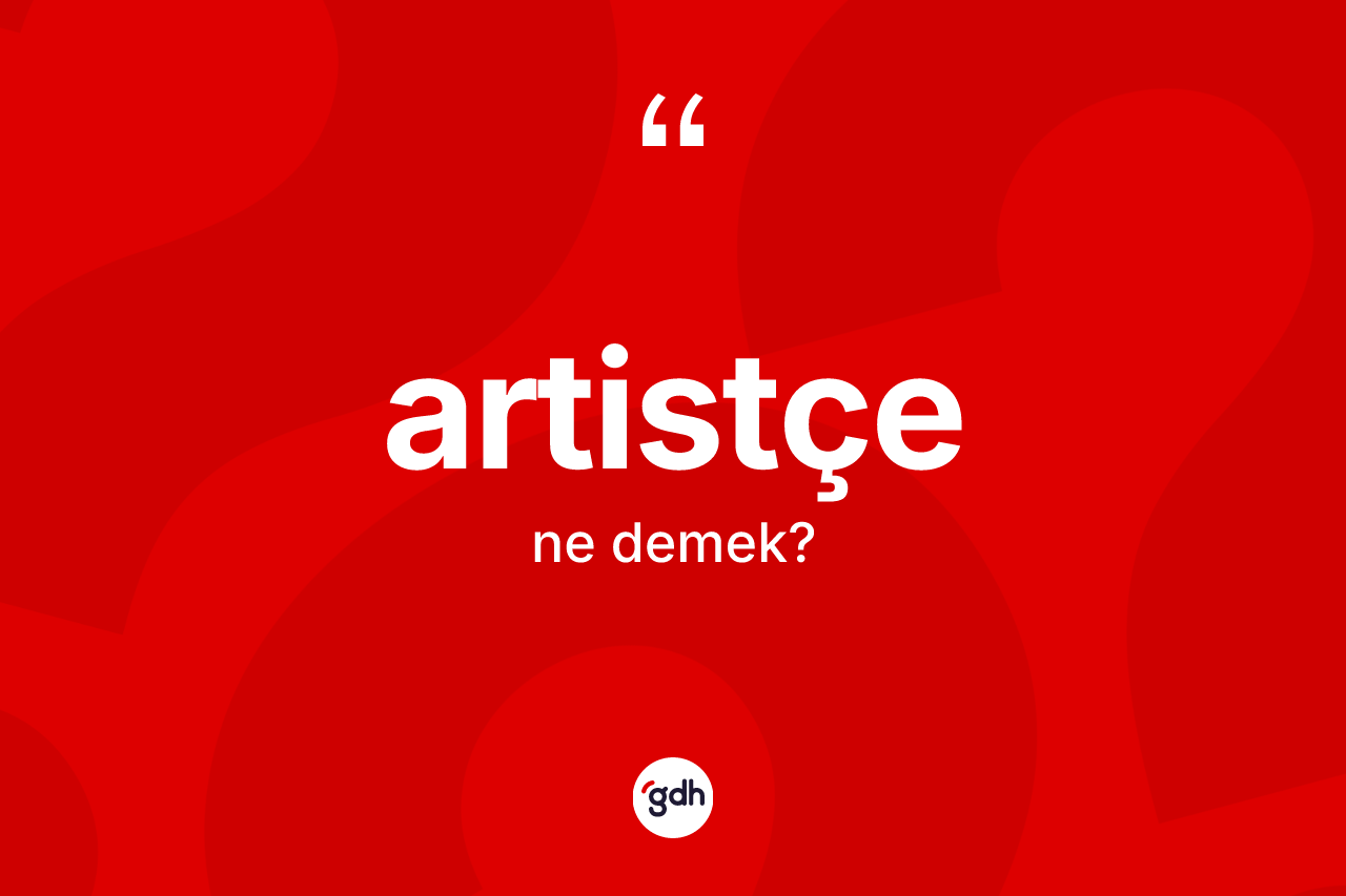 Artistçe kelimesinin anlamı nedir? Artistçe kelimesinin TDK'ya göre açıklaması nedir?