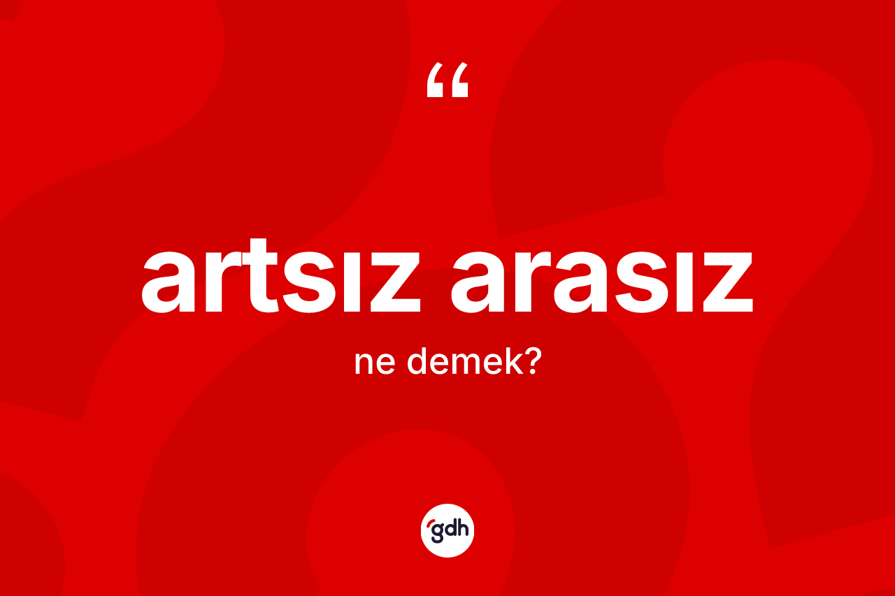 Artsız arasız kelimesinin sözlükteki tanımı nedir? Artsız arasız kelimesinin TDK'ya göre açıklaması nedir?
