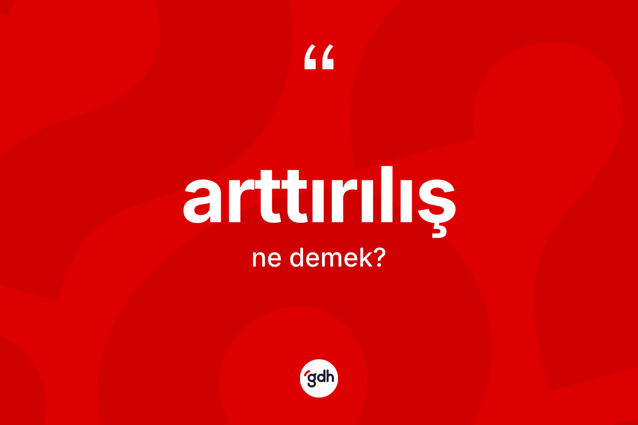 Arttırılış kelimesi ne demek?