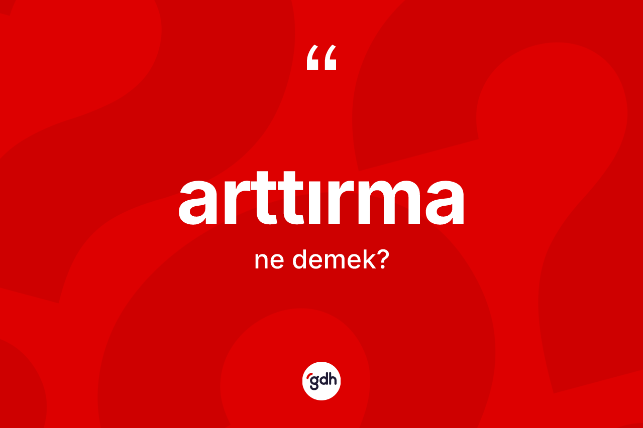 Arttırma kelimesinin anlamı nedir? Arttırmanın TDK'ya göre anlamı nedir?