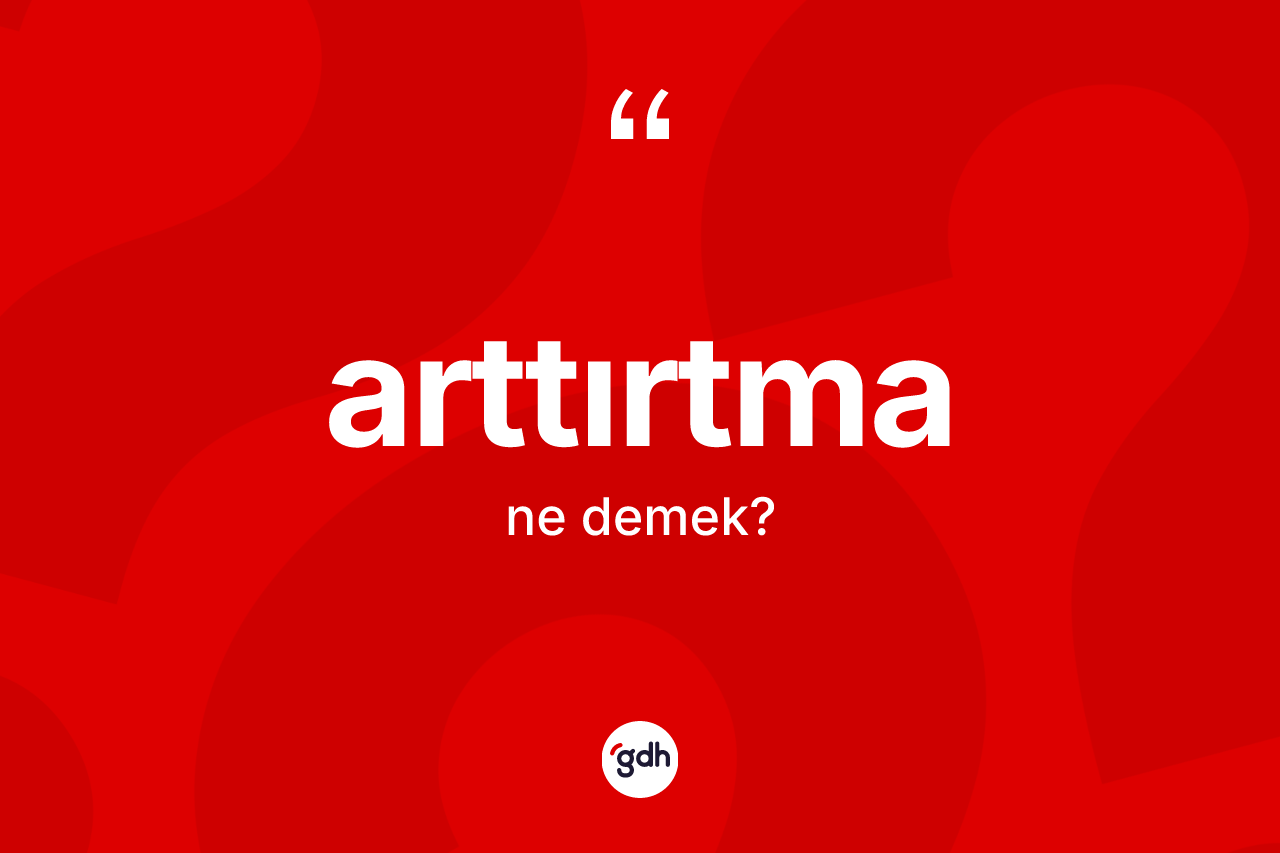 Arttırtma nedir?