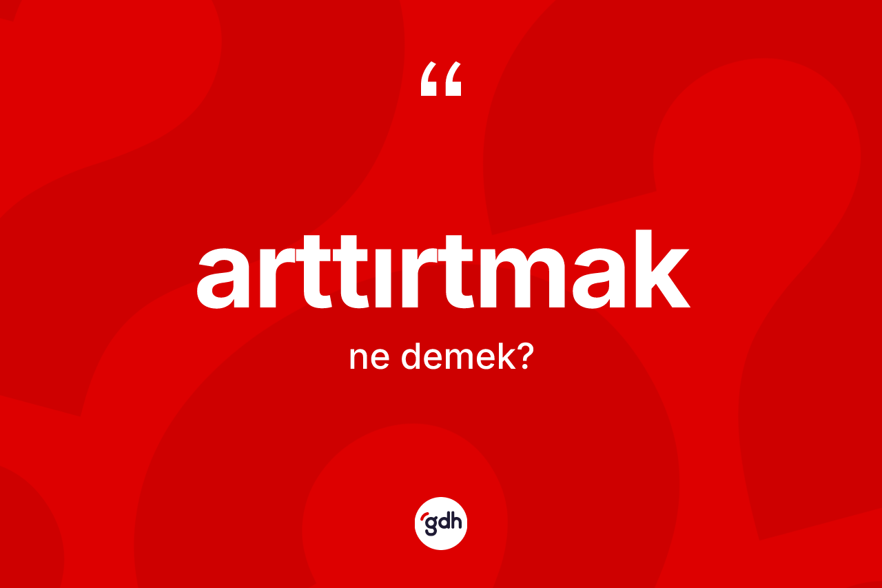 Arttırtmak kelimesinin anlamı nedir?
