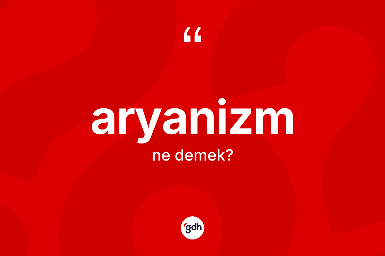 Aryanizm kelimesinin sözlükteki tanımı nedir? Aryanizm'in sözlükteki anlamı nedir?