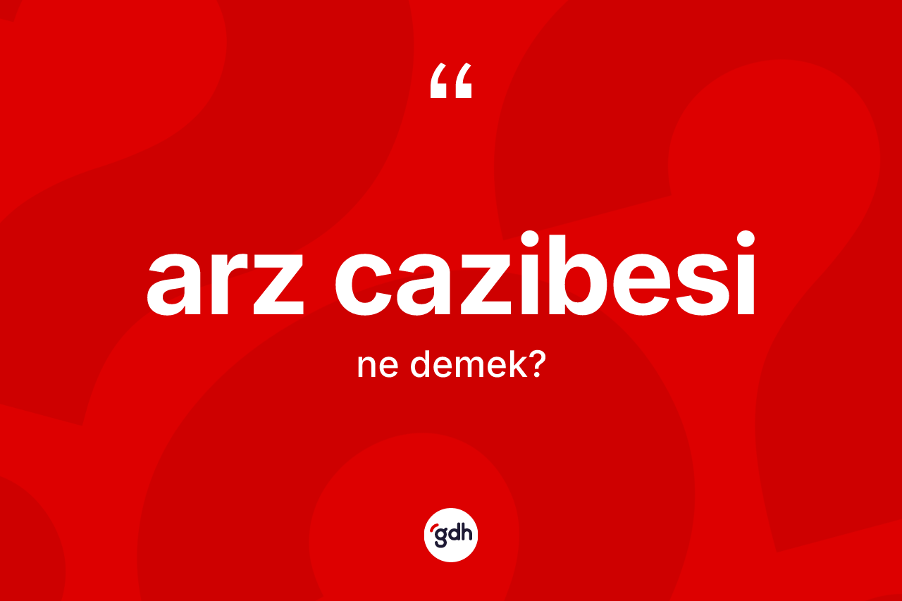 Arz cazibesi kelimesinin tanımı nedir?