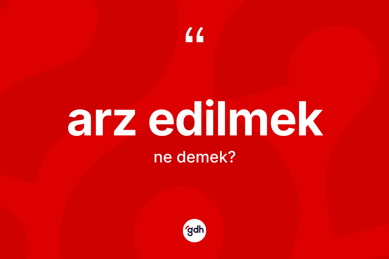 Arz edilmek ifadesinin kısaca anlamı nedir?