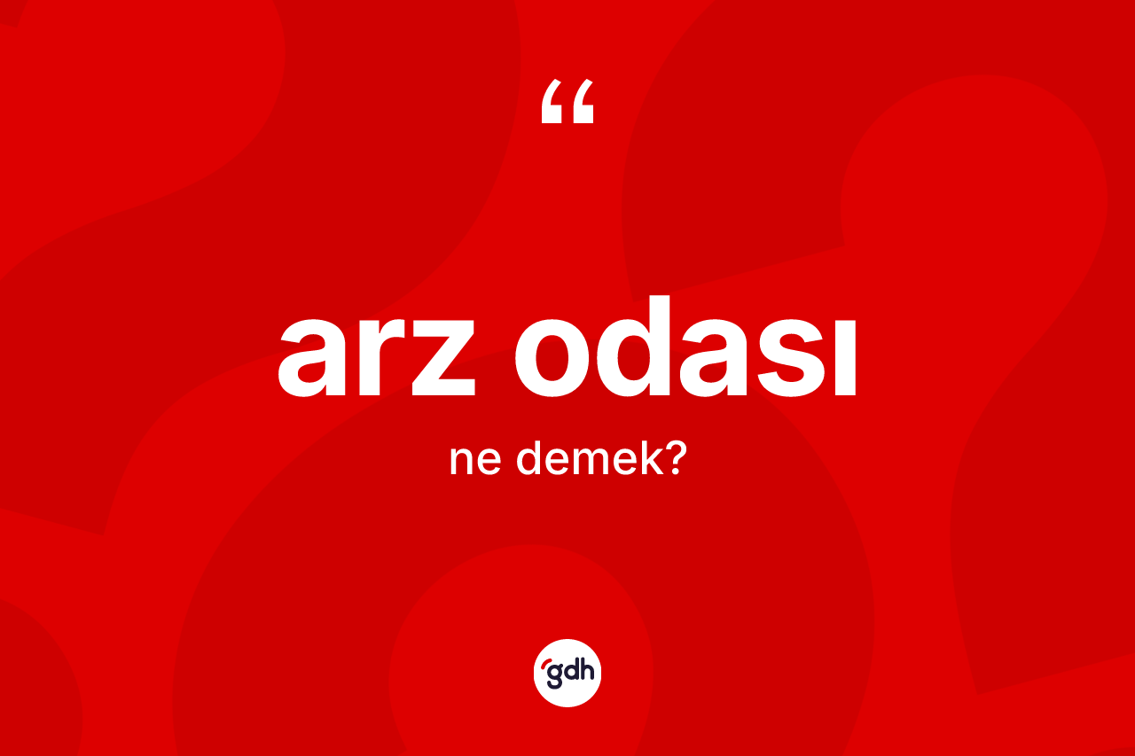 Arz odası kelimesinin sözlükteki tanımı nedir? Arz odasının kısaca tanımı nedir?