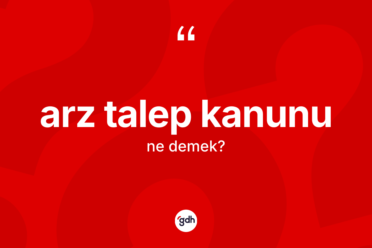Arz talep kanunu kelimesinin sözlükteki tanımı nedir? Arz talep kanununun halk arasındaki kullanımı nasıldır?