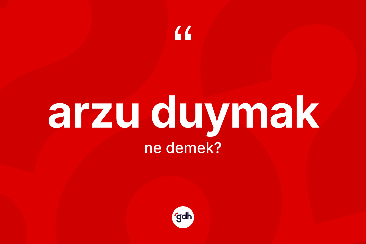 Arzu duymak ifadesinin kısaca tanımı nedir?