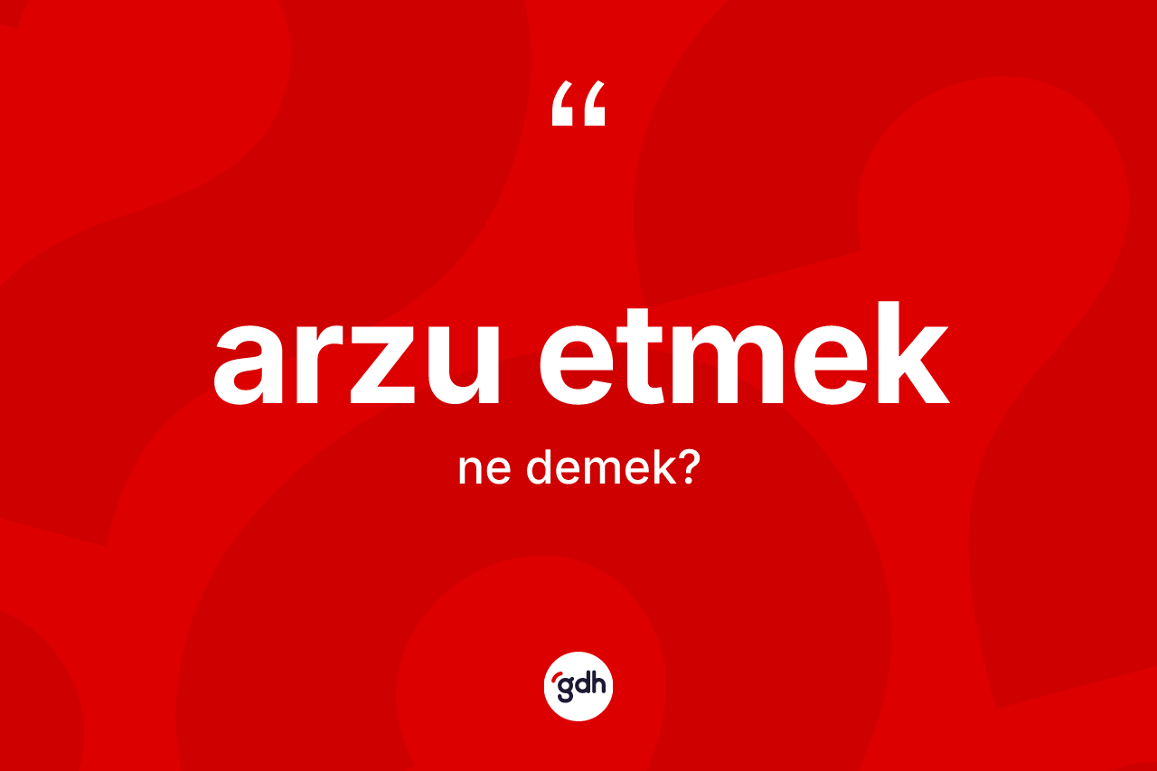 Arzu etmek ifadesinin kısaca tanımı nedir?