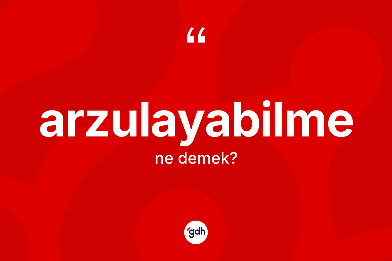 Arzulayabilme ne demek?