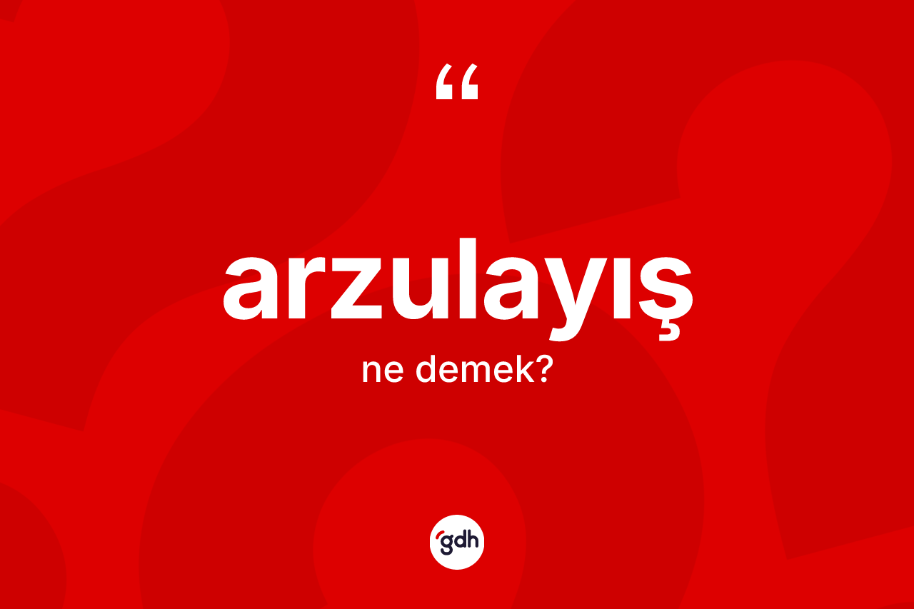 Arzulayış kelimesi ne anlama gelir?