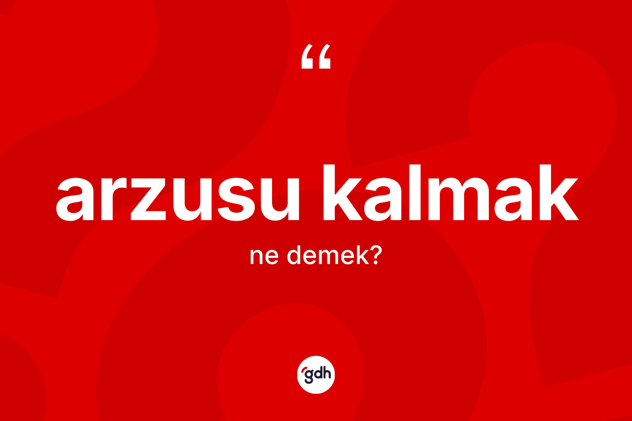 Arzusu kalmak ifadesi ne anlama gelir? Arzusu kalmak ifadesinin özellikleri nelerdir?