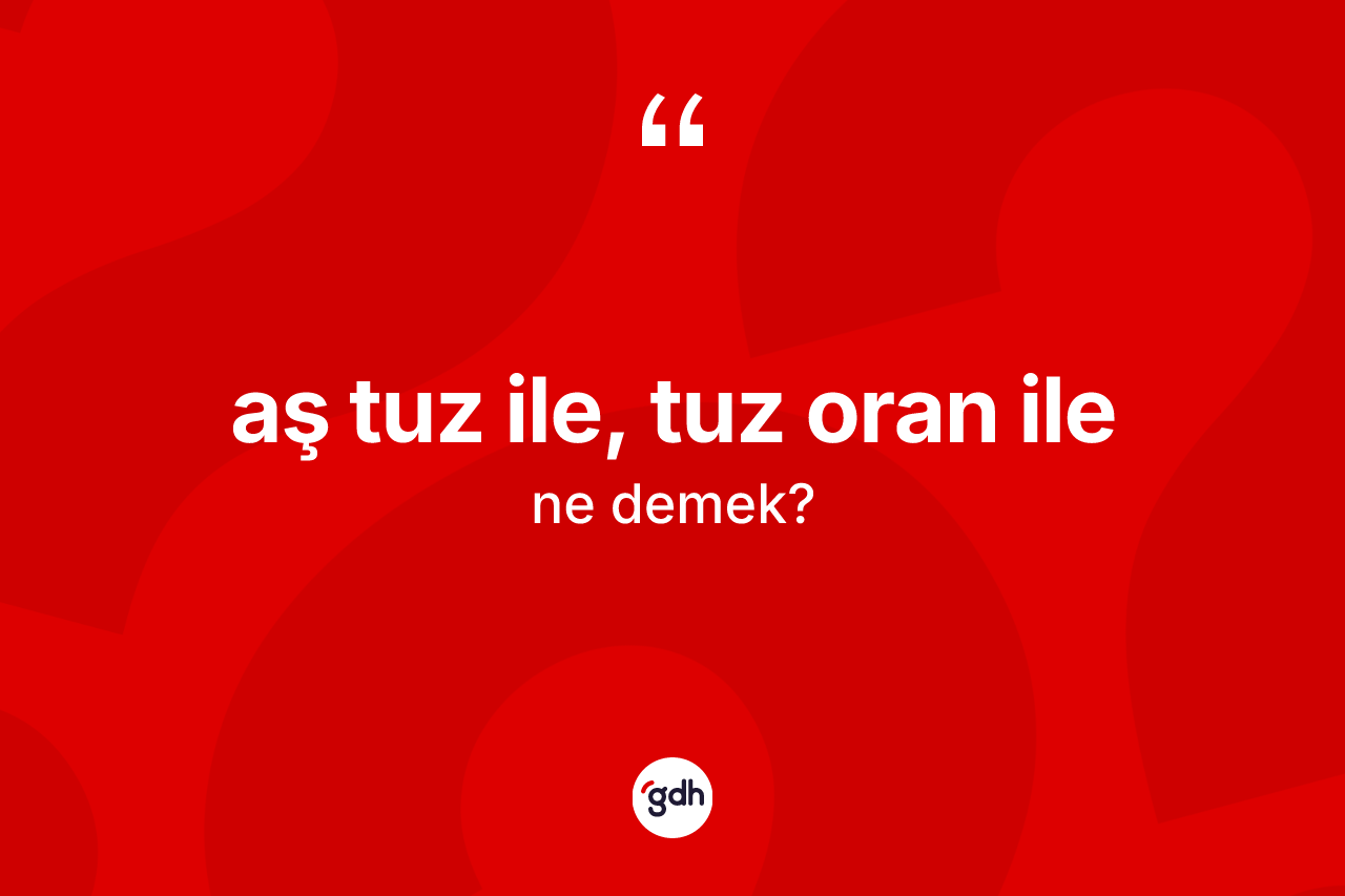 Aş tuz ile, tuz oran ile ifadesinin kısaca tanımı nedir?