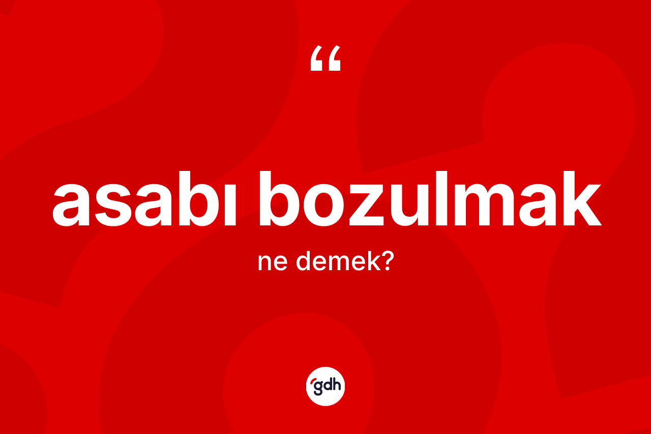 Asabı bozulmak ifadesi ne demek? Asabı bozulmak ifadesi hangi durumlarda kullanılır?