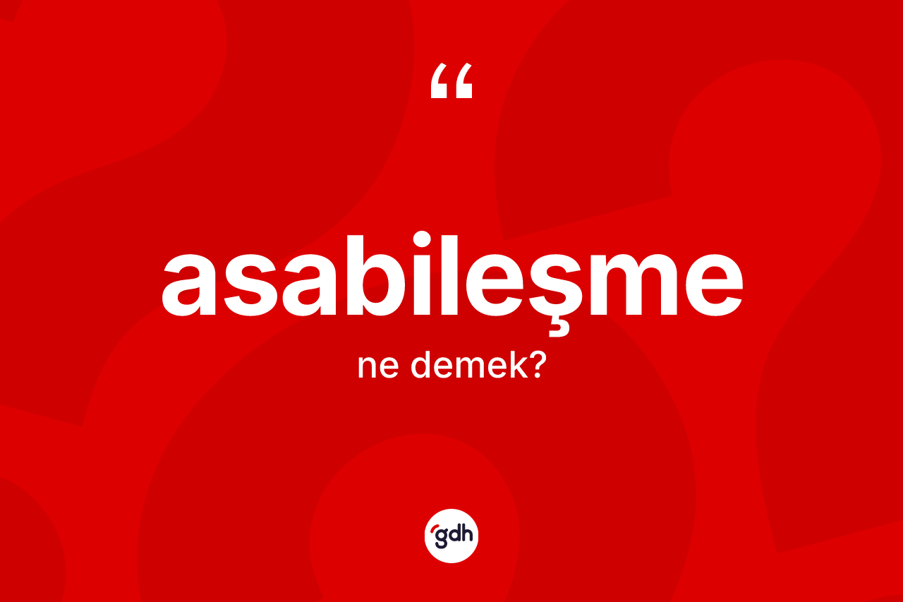 Asabileşme kelimesinin sözlükteki tanımı nedir?
