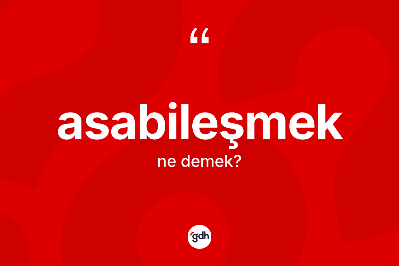 Asabileşmek nedir?