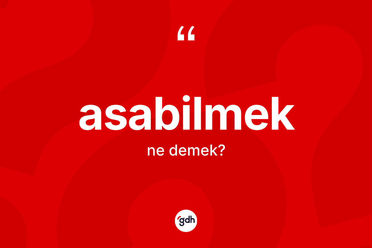 Asabilmek kelimesinin tanımı nedir?