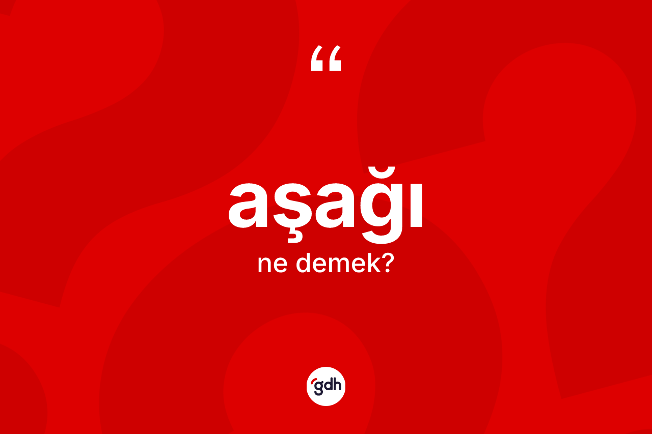 Aşağı kelimesinin tanımı nedir?