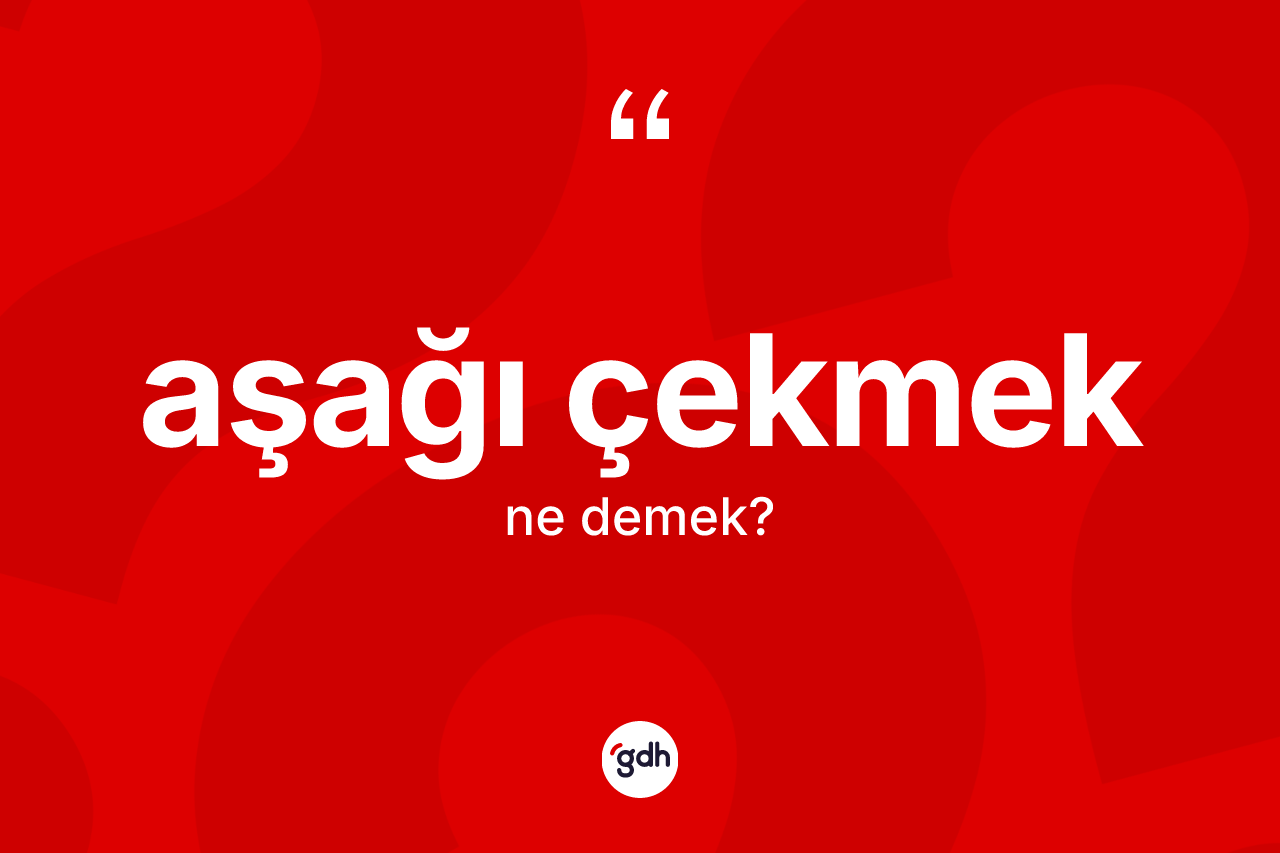 Aşağı çekmek ne demektir?