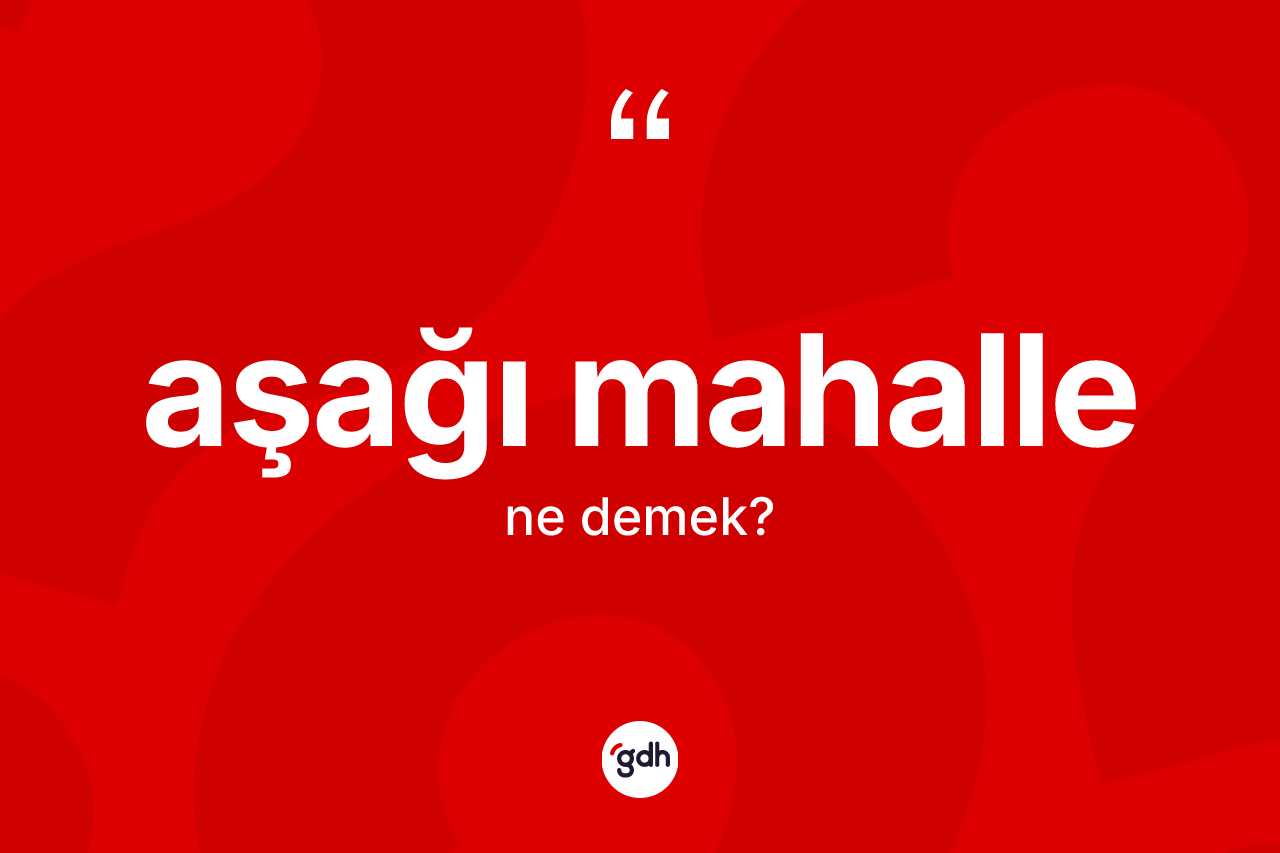Aşağı mahalle kelimesi ne demek? Aşağı mahalle kelimesinin özellikleri nelerdir?