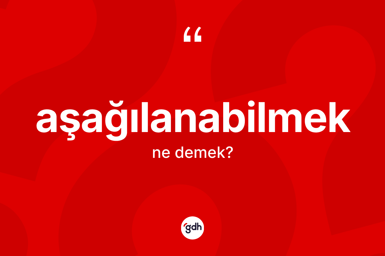 Aşağılanabilmek kelimesinin tanımı nedir? Aşağılanabilmek kelimesinin kaç farklı anlamı var?