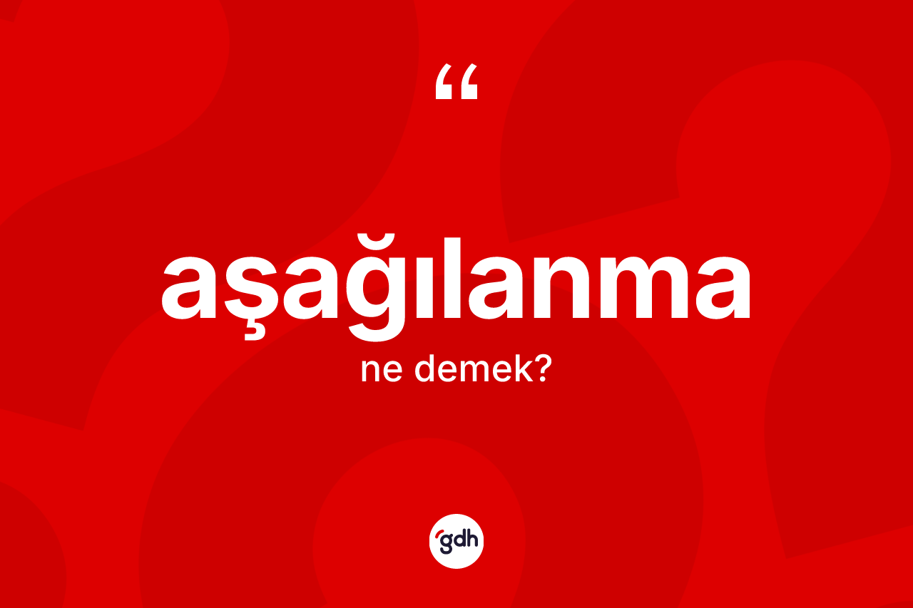 Aşağılanma kelimesinin anlamı nedir?