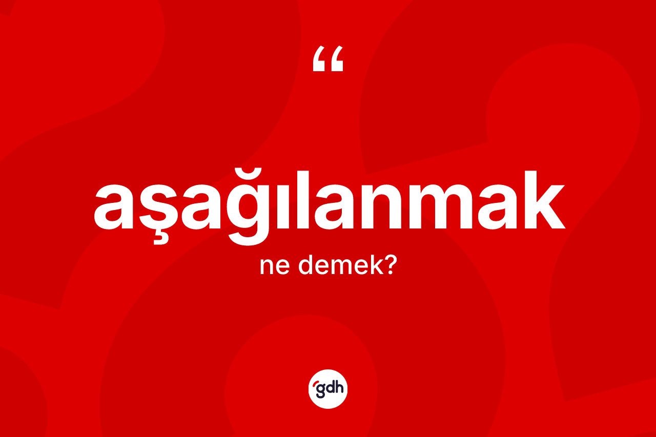 Aşağılanmak kelimesinin sözlükteki tanımı nedir?